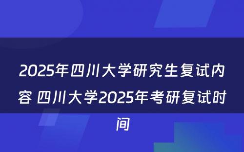 2025年四川大学研究生复试内容 四川大学2025年考研复试时间
