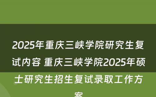 2025年重庆三峡学院研究生复试内容 重庆三峡学院2025年硕士研究生招生复试录取工作方案