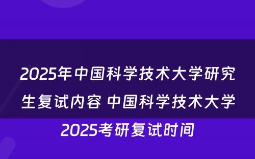 2025年中国科学技术大学研究生复试内容 中国科学技术大学2025考研复试时间