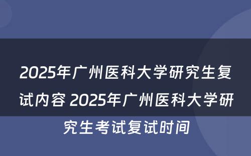 2025年广州医科大学研究生复试内容 2025年广州医科大学研究生考试复试时间