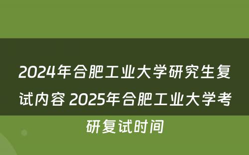2024年合肥工业大学研究生复试内容 2025年合肥工业大学考研复试时间
