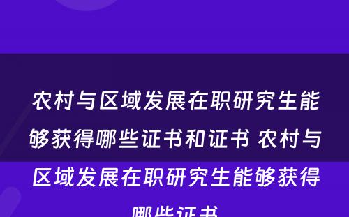 农村与区域发展在职研究生能够获得哪些证书和证书 农村与区域发展在职研究生能够获得哪些证书