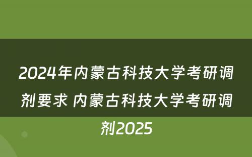 2024年内蒙古科技大学考研调剂要求 内蒙古科技大学考研调剂2025