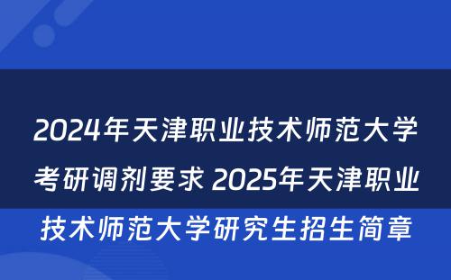 2024年天津职业技术师范大学考研调剂要求 2025年天津职业技术师范大学研究生招生简章