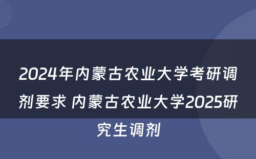 2024年内蒙古农业大学考研调剂要求 内蒙古农业大学2025研究生调剂