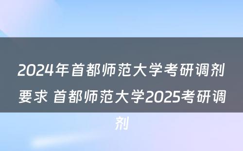 2024年首都师范大学考研调剂要求 首都师范大学2025考研调剂