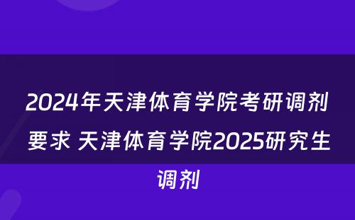 2024年天津体育学院考研调剂要求 天津体育学院2025研究生调剂