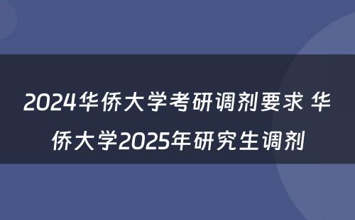 2024华侨大学考研调剂要求 华侨大学2025年研究生调剂