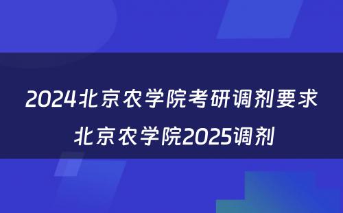 2024北京农学院考研调剂要求 北京农学院2025调剂