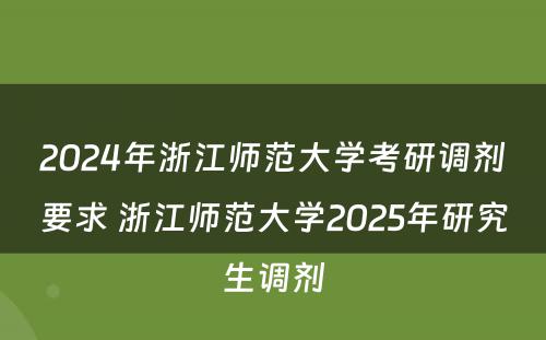 2024年浙江师范大学考研调剂要求 浙江师范大学2025年研究生调剂