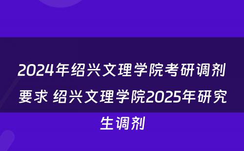 2024年绍兴文理学院考研调剂要求 绍兴文理学院2025年研究生调剂