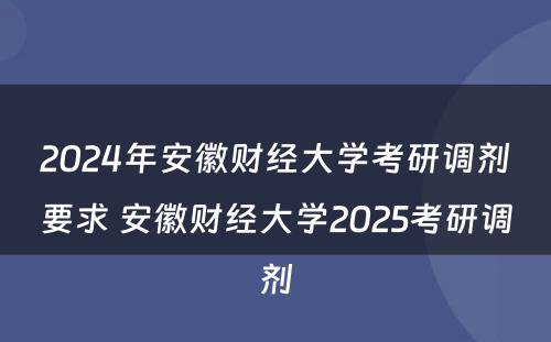 2024年安徽财经大学考研调剂要求 安徽财经大学2025考研调剂