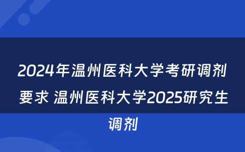 2024年温州医科大学考研调剂要求 温州医科大学2025研究生调剂