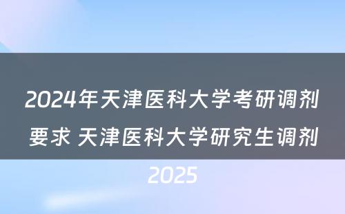 2024年天津医科大学考研调剂要求 天津医科大学研究生调剂2025