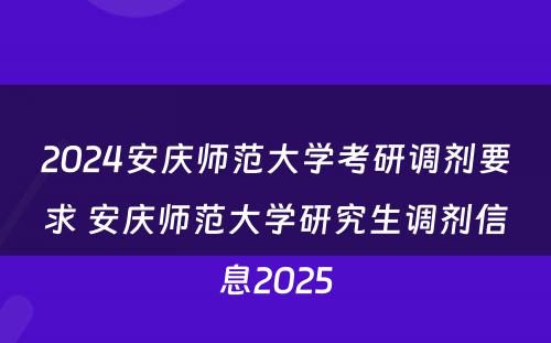 2024安庆师范大学考研调剂要求 安庆师范大学研究生调剂信息2025