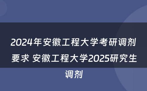 2024年安徽工程大学考研调剂要求 安徽工程大学2025研究生调剂