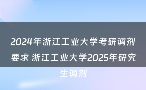 2024年浙江工业大学考研调剂要求 浙江工业大学2025年研究生调剂