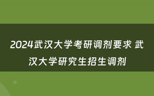 2024武汉大学考研调剂要求 武汉大学研究生招生调剂