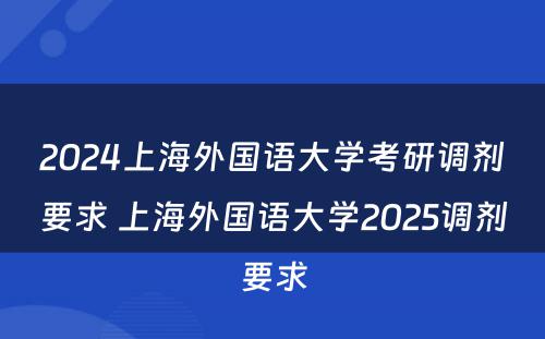 2024上海外国语大学考研调剂要求 上海外国语大学2025调剂要求