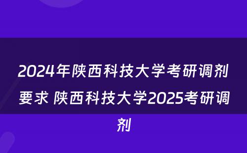 2024年陕西科技大学考研调剂要求 陕西科技大学2025考研调剂
