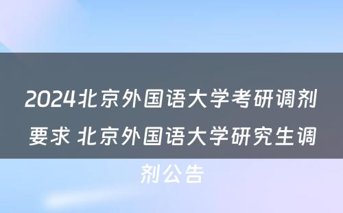 2024北京外国语大学考研调剂要求 北京外国语大学研究生调剂公告