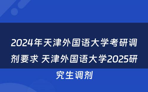 2024年天津外国语大学考研调剂要求 天津外国语大学2025研究生调剂