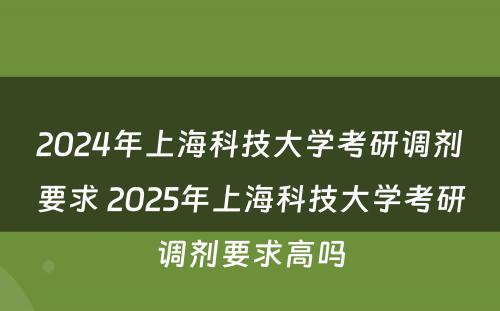 2024年上海科技大学考研调剂要求 2025年上海科技大学考研调剂要求高吗