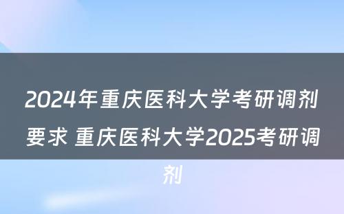 2024年重庆医科大学考研调剂要求 重庆医科大学2025考研调剂