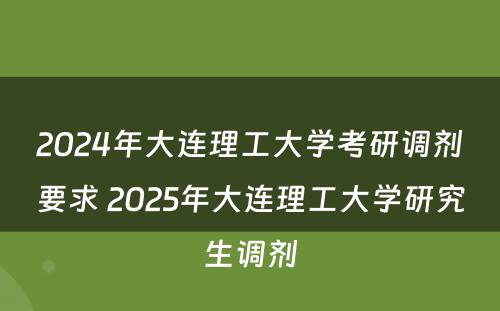 2024年大连理工大学考研调剂要求 2025年大连理工大学研究生调剂