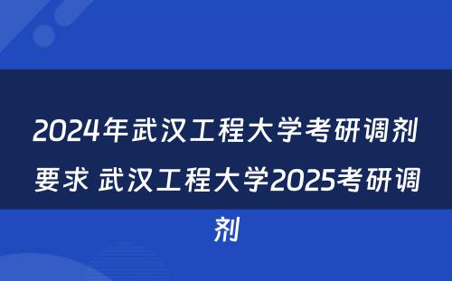 2024年武汉工程大学考研调剂要求 武汉工程大学2025考研调剂