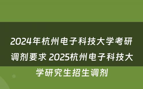 2024年杭州电子科技大学考研调剂要求 2025杭州电子科技大学研究生招生调剂