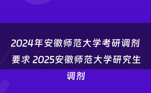 2024年安徽师范大学考研调剂要求 2025安徽师范大学研究生调剂