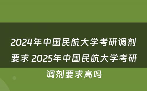 2024年中国民航大学考研调剂要求 2025年中国民航大学考研调剂要求高吗