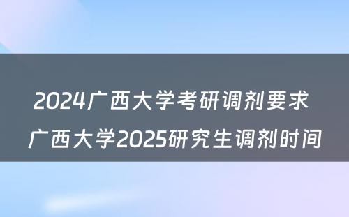 2024广西大学考研调剂要求 广西大学2025研究生调剂时间