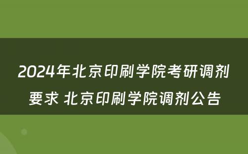 2024年北京印刷学院考研调剂要求 北京印刷学院调剂公告