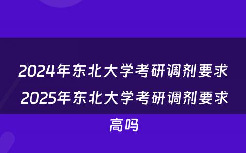 2024年东北大学考研调剂要求 2025年东北大学考研调剂要求高吗