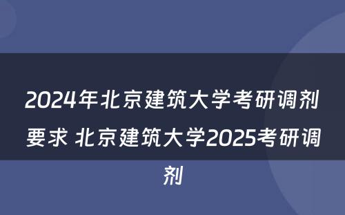 2024年北京建筑大学考研调剂要求 北京建筑大学2025考研调剂