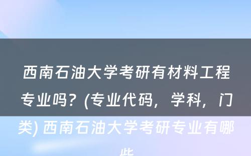 西南石油大学考研有材料工程专业吗？(专业代码，学科，门类) 西南石油大学考研专业有哪些