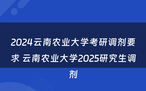 2024云南农业大学考研调剂要求 云南农业大学2025研究生调剂