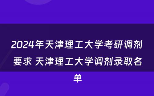 2024年天津理工大学考研调剂要求 天津理工大学调剂录取名单