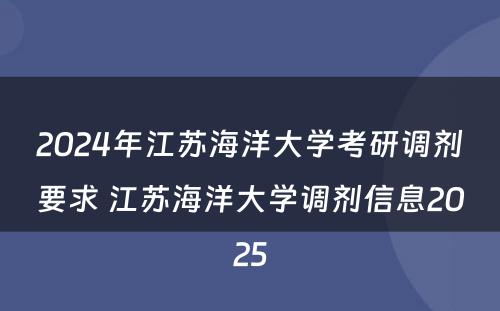 2024年江苏海洋大学考研调剂要求 江苏海洋大学调剂信息2025