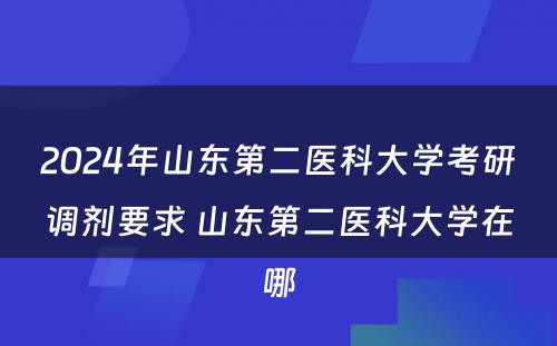 2024年山东第二医科大学考研调剂要求 山东第二医科大学在哪