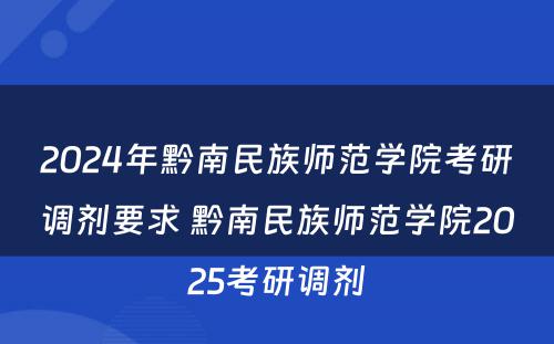 2024年黔南民族师范学院考研调剂要求 黔南民族师范学院2025考研调剂