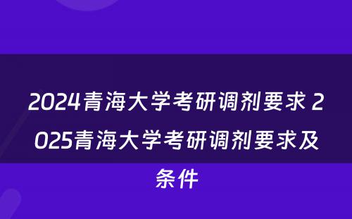 2024青海大学考研调剂要求 2025青海大学考研调剂要求及条件