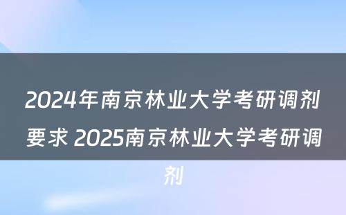 2024年南京林业大学考研调剂要求 2025南京林业大学考研调剂