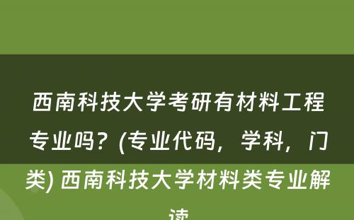 西南科技大学考研有材料工程专业吗？(专业代码，学科，门类) 西南科技大学材料类专业解读