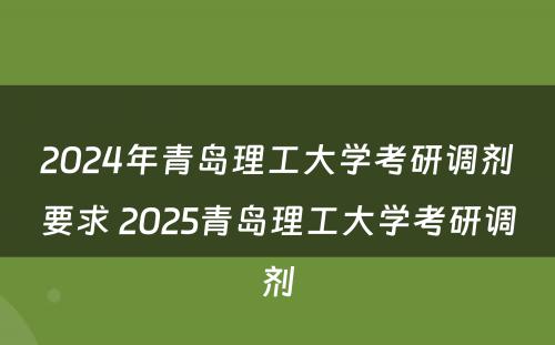 2024年青岛理工大学考研调剂要求 2025青岛理工大学考研调剂