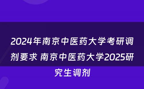 2024年南京中医药大学考研调剂要求 南京中医药大学2025研究生调剂