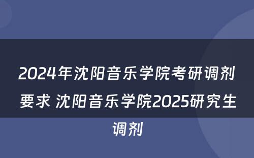2024年沈阳音乐学院考研调剂要求 沈阳音乐学院2025研究生调剂