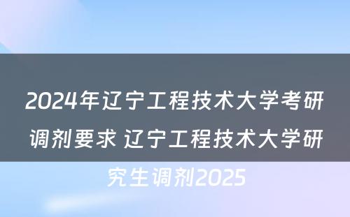 2024年辽宁工程技术大学考研调剂要求 辽宁工程技术大学研究生调剂2025
